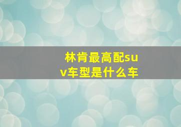 林肯最高配suv车型是什么车