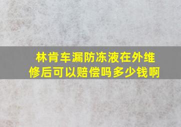 林肯车漏防冻液在外维修后可以赔偿吗多少钱啊