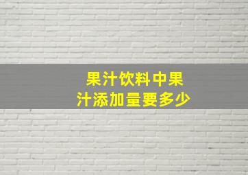 果汁饮料中果汁添加量要多少