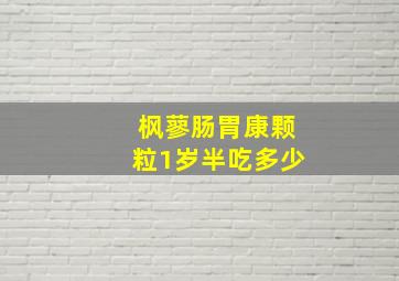 枫蓼肠胃康颗粒1岁半吃多少