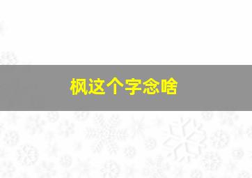 枫这个字念啥