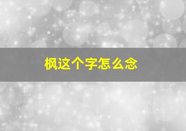 枫这个字怎么念