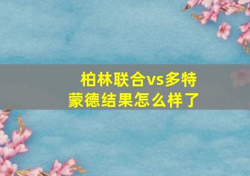 柏林联合vs多特蒙德结果怎么样了