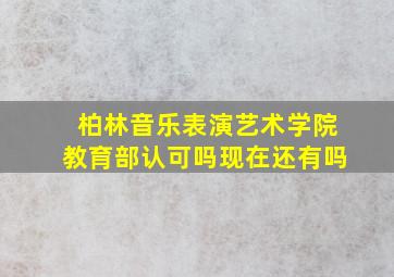 柏林音乐表演艺术学院教育部认可吗现在还有吗