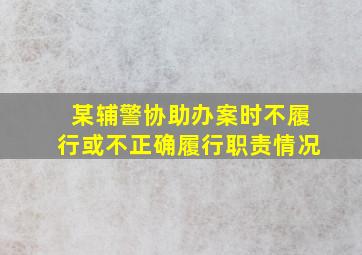 某辅警协助办案时不履行或不正确履行职责情况