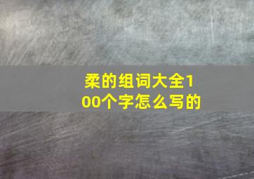 柔的组词大全100个字怎么写的