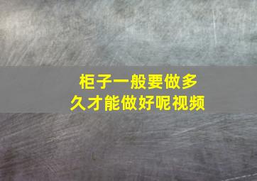 柜子一般要做多久才能做好呢视频