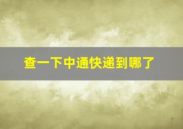 查一下中通快递到哪了