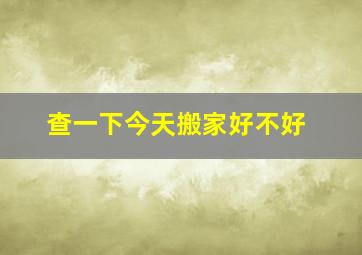 查一下今天搬家好不好