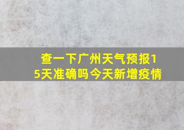 查一下广州天气预报15天准确吗今天新增疫情