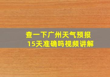 查一下广州天气预报15天准确吗视频讲解