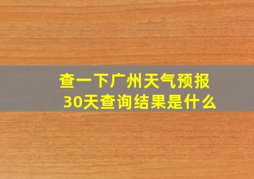 查一下广州天气预报30天查询结果是什么