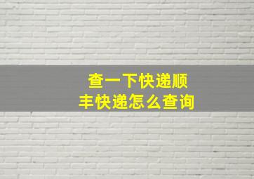 查一下快递顺丰快递怎么查询