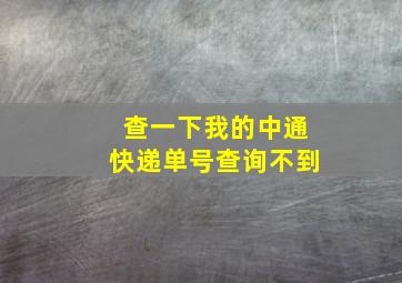 查一下我的中通快递单号查询不到