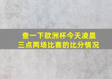 查一下欧洲杯今天凌晨三点两场比赛的比分情况