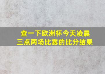 查一下欧洲杯今天凌晨三点两场比赛的比分结果