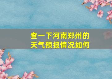 查一下河南郑州的天气预报情况如何