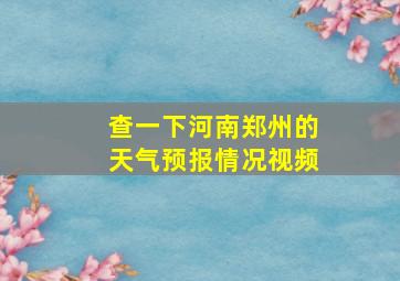 查一下河南郑州的天气预报情况视频