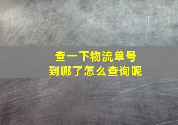 查一下物流单号到哪了怎么查询呢