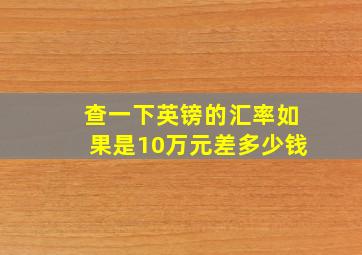 查一下英镑的汇率如果是10万元差多少钱