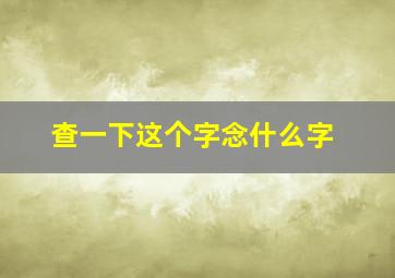 查一下这个字念什么字