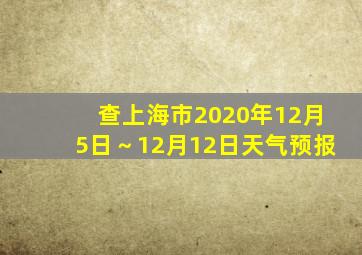 查上海市2020年12月5日～12月12日天气预报