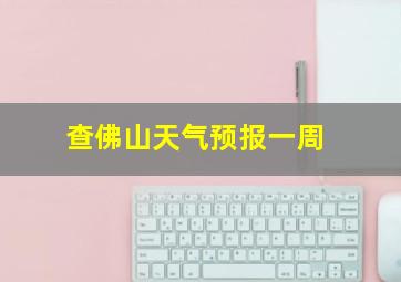 查佛山天气预报一周