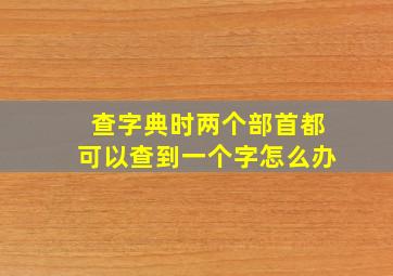 查字典时两个部首都可以查到一个字怎么办