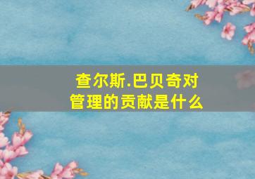 查尔斯.巴贝奇对管理的贡献是什么