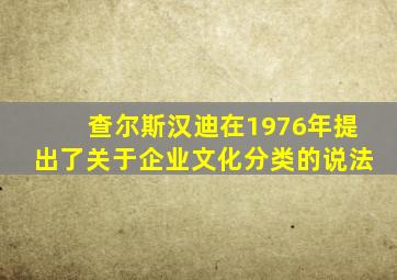 查尔斯汉迪在1976年提出了关于企业文化分类的说法