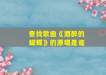 查找歌曲《酒醉的蝴蝶》的原唱是谁