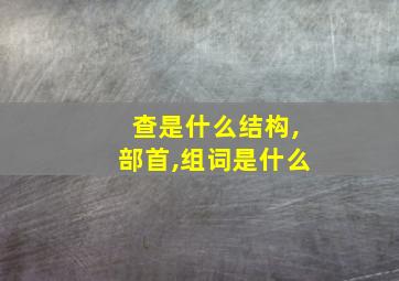 查是什么结构,部首,组词是什么