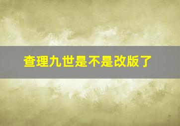 查理九世是不是改版了