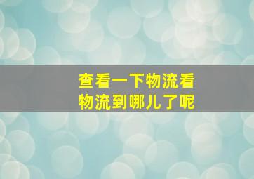 查看一下物流看物流到哪儿了呢