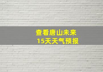 查看唐山未来15天天气预报