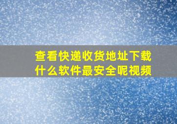 查看快递收货地址下载什么软件最安全呢视频