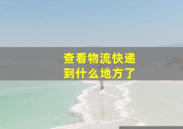 查看物流快递到什么地方了