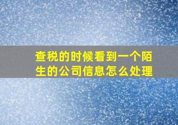 查税的时候看到一个陌生的公司信息怎么处理