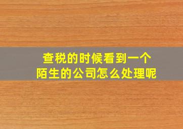 查税的时候看到一个陌生的公司怎么处理呢