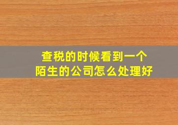 查税的时候看到一个陌生的公司怎么处理好