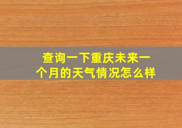 查询一下重庆未来一个月的天气情况怎么样