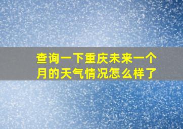 查询一下重庆未来一个月的天气情况怎么样了