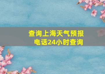 查询上海天气预报电话24小时查询