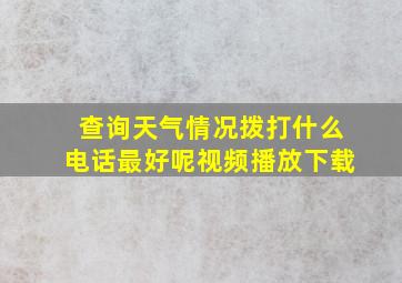 查询天气情况拨打什么电话最好呢视频播放下载