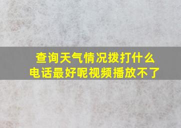 查询天气情况拨打什么电话最好呢视频播放不了