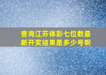 查询江苏体彩七位数最新开奖结果是多少号啊