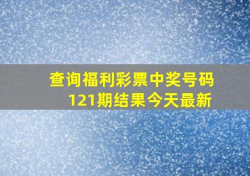 查询福利彩票中奖号码121期结果今天最新