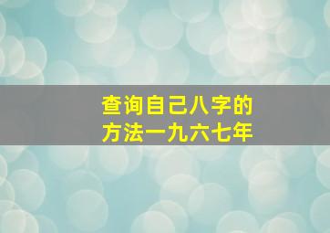 查询自己八字的方法一九六七年