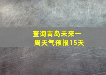 查询青岛未来一周天气预报15天