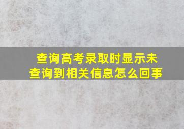 查询高考录取时显示未查询到相关信息怎么回事